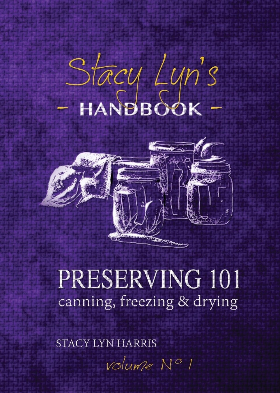 Stacy Lyn's Handbook: Preserving 101 - canning, freezing & drying